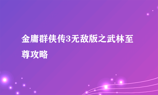 金庸群侠传3无敌版之武林至尊攻略