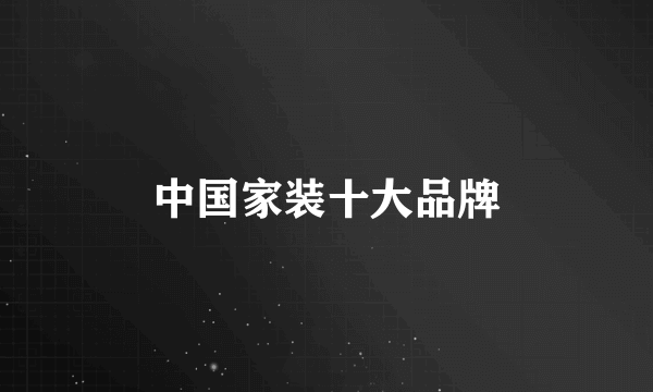 中国家装十大品牌