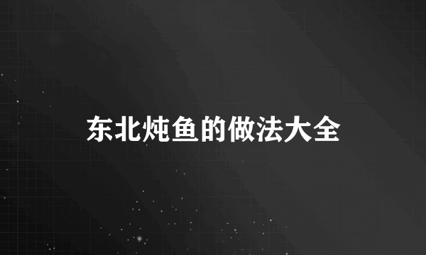 东北炖鱼的做法大全