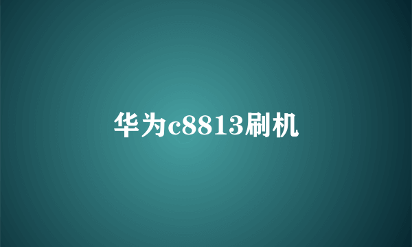 华为c8813刷机