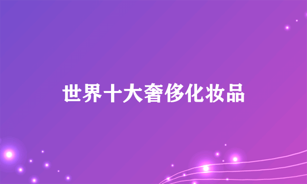 世界十大奢侈化妆品