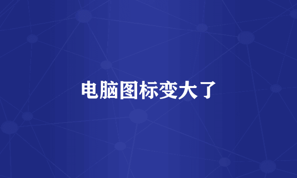 电脑图标变大了