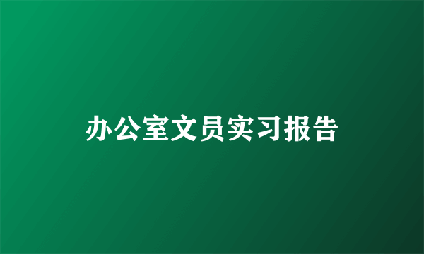 办公室文员实习报告