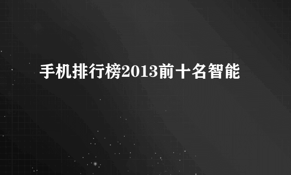 手机排行榜2013前十名智能