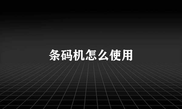 条码机怎么使用