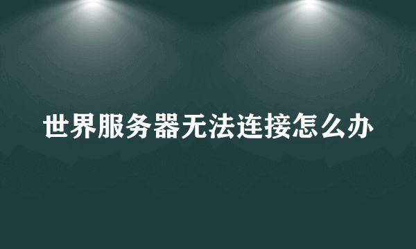 世界服务器无法连接怎么办
