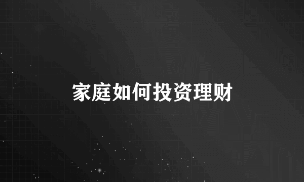 家庭如何投资理财