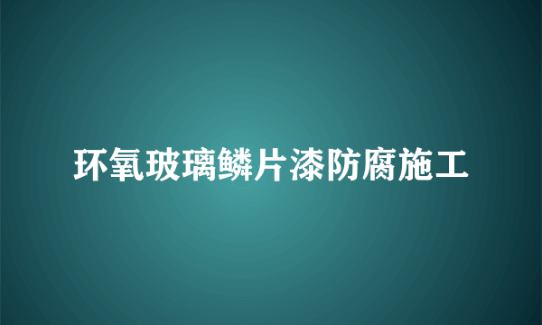 环氧玻璃鳞片漆防腐施工