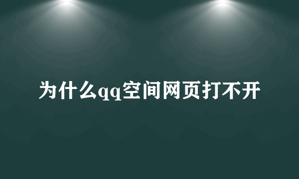 为什么qq空间网页打不开