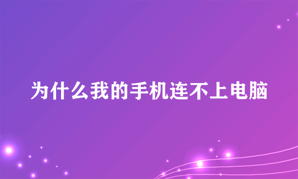 为什么我的手机连不上电脑