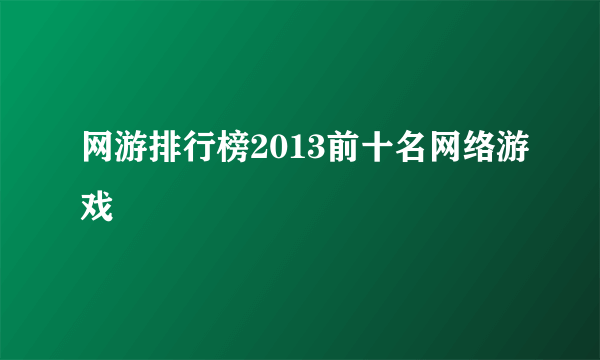 网游排行榜2013前十名网络游戏