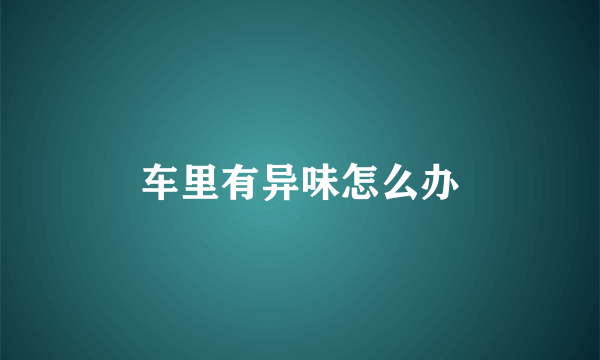车里有异味怎么办