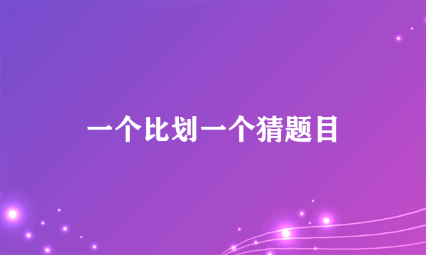 一个比划一个猜题目
