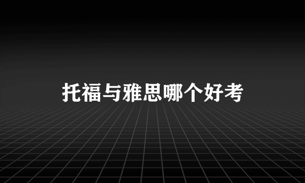 托福与雅思哪个好考