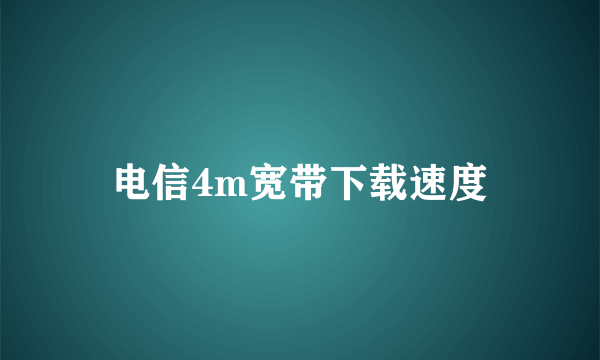 电信4m宽带下载速度