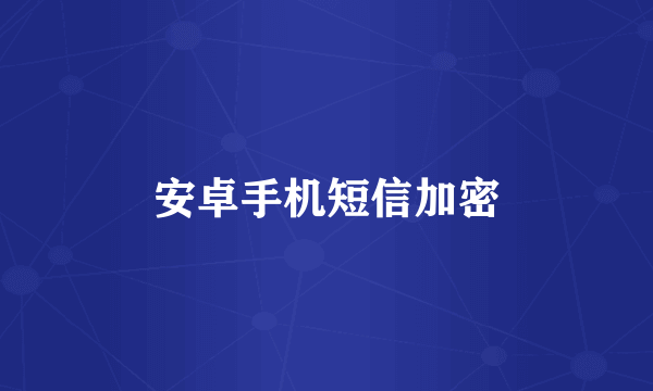 安卓手机短信加密