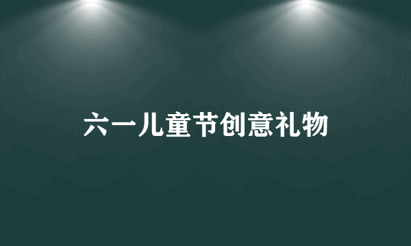 六一儿童节创意礼物