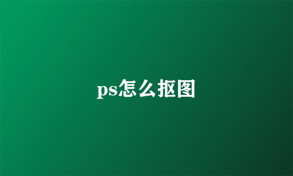 ps怎么抠图