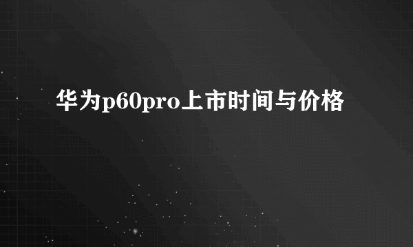 华为p60pro上市时间与价格