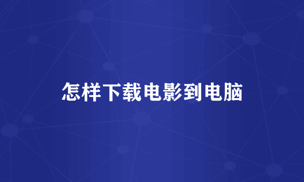怎样下载电影到电脑