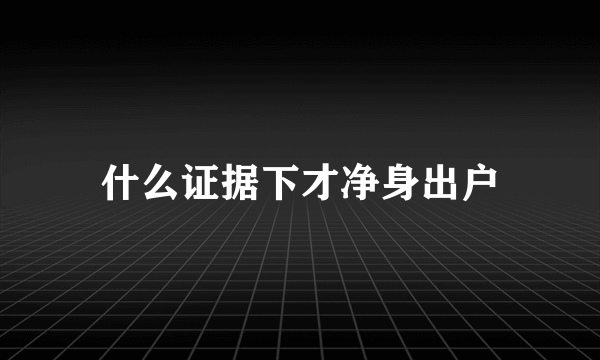 什么证据下才净身出户