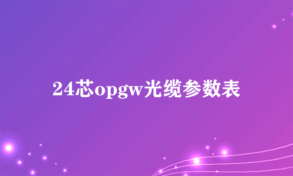 24芯opgw光缆参数表