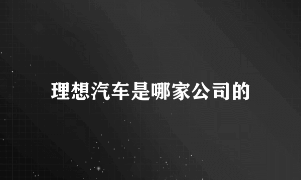 理想汽车是哪家公司的