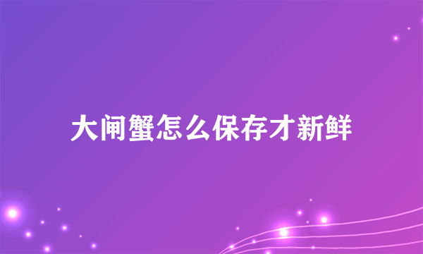 大闸蟹怎么保存才新鲜