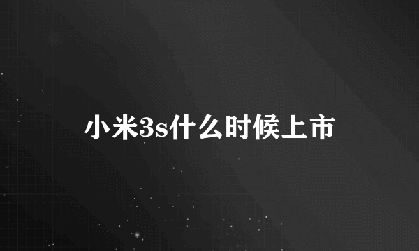 小米3s什么时候上市