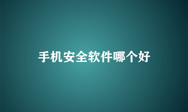 手机安全软件哪个好