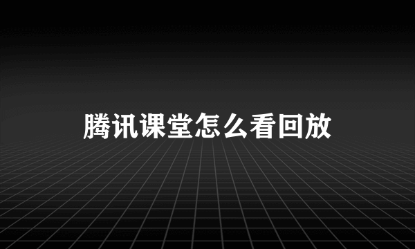 腾讯课堂怎么看回放
