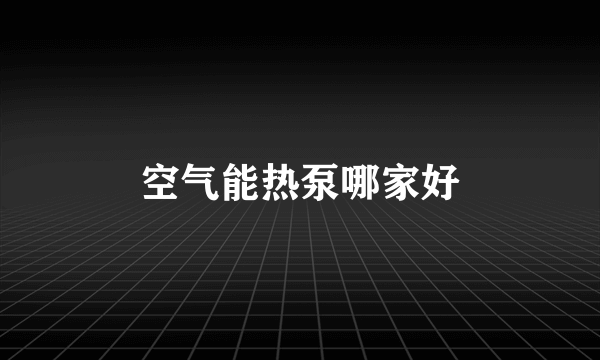 空气能热泵哪家好