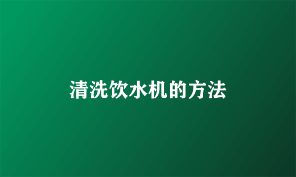 清洗饮水机的方法