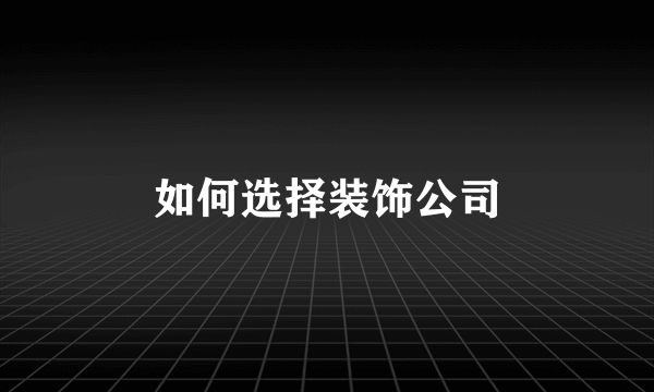 如何选择装饰公司