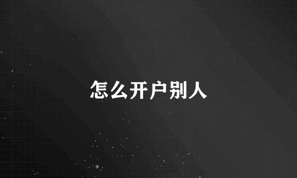 怎么开户别人
