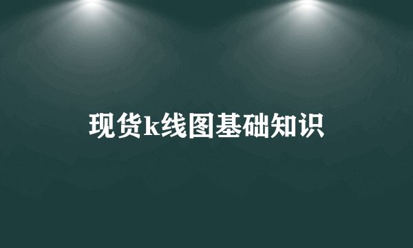 现货k线图基础知识