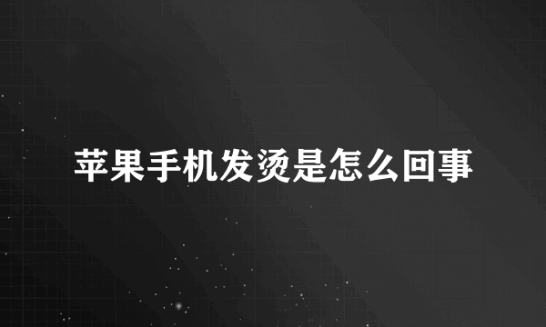 苹果手机发烫是怎么回事