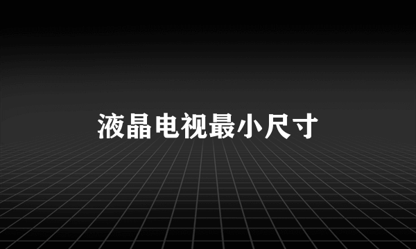 液晶电视最小尺寸