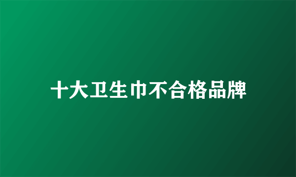 十大卫生巾不合格品牌