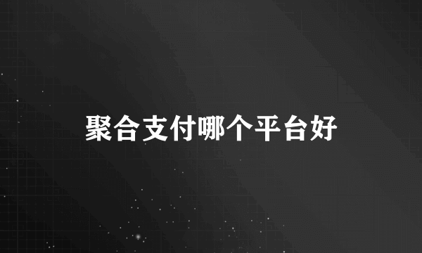 聚合支付哪个平台好