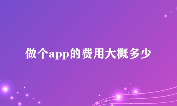 做个app的费用大概多少