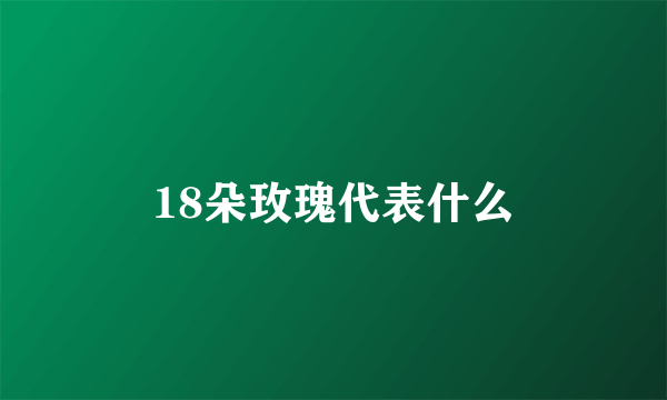 18朵玫瑰代表什么