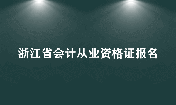 浙江省会计从业资格证报名