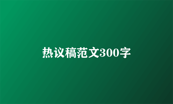 热议稿范文300字