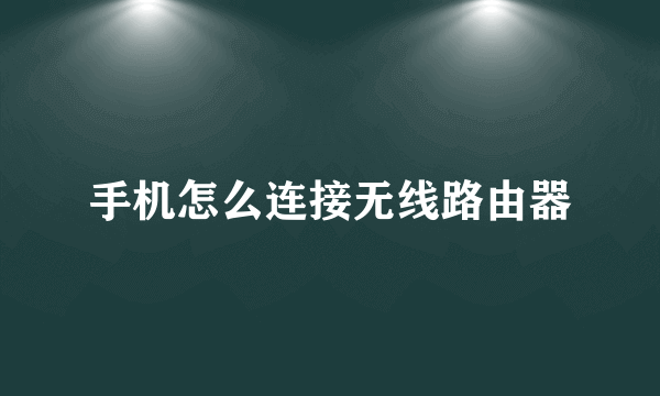 手机怎么连接无线路由器