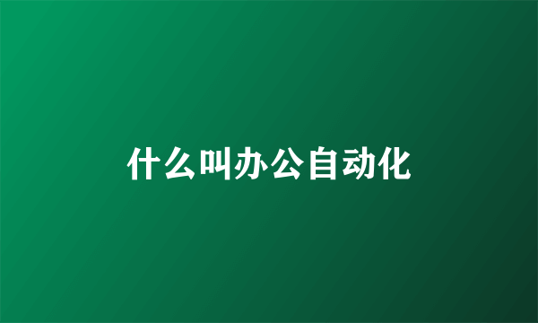 什么叫办公自动化