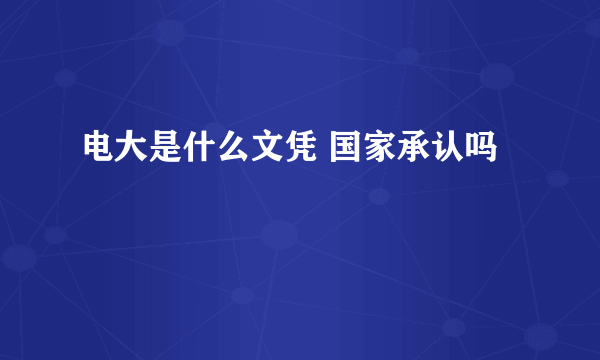 电大是什么文凭 国家承认吗