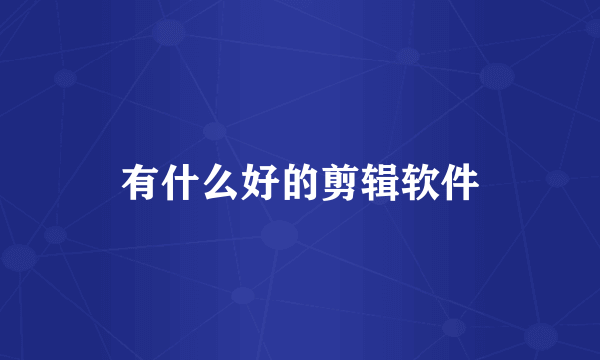 有什么好的剪辑软件