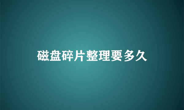 磁盘碎片整理要多久