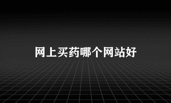 网上买药哪个网站好